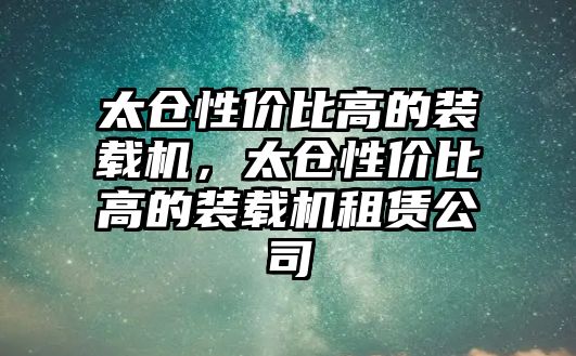 太倉性價比高的裝載機(jī)，太倉性價比高的裝載機(jī)租賃公司