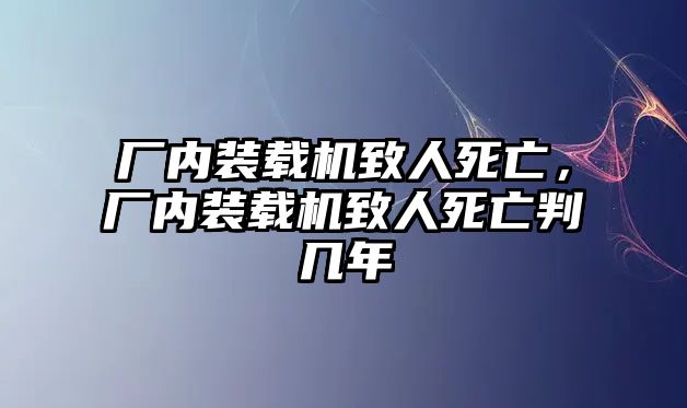 廠內(nèi)裝載機(jī)致人死亡，廠內(nèi)裝載機(jī)致人死亡判幾年