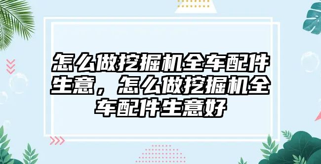 怎么做挖掘機(jī)全車配件生意，怎么做挖掘機(jī)全車配件生意好