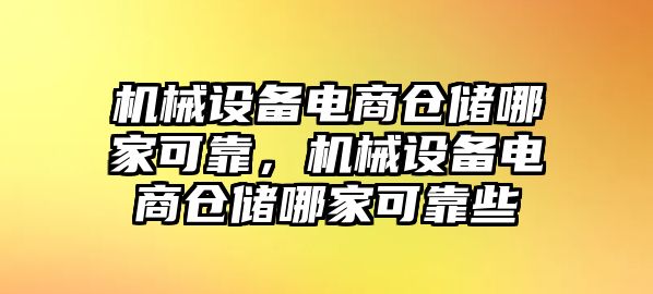 機(jī)械設(shè)備電商倉儲(chǔ)哪家可靠，機(jī)械設(shè)備電商倉儲(chǔ)哪家可靠些