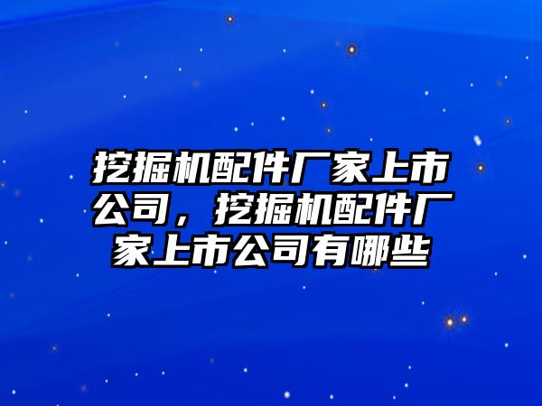 挖掘機(jī)配件廠家上市公司，挖掘機(jī)配件廠家上市公司有哪些