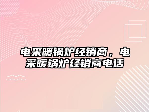 電采暖鍋爐經(jīng)銷商，電采暖鍋爐經(jīng)銷商電話