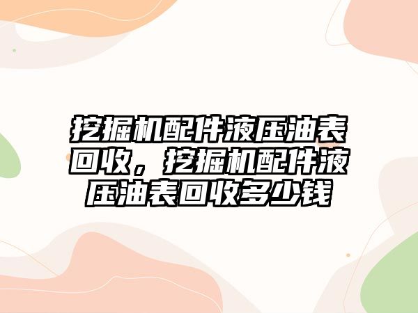 挖掘機(jī)配件液壓油表回收，挖掘機(jī)配件液壓油表回收多少錢(qián)