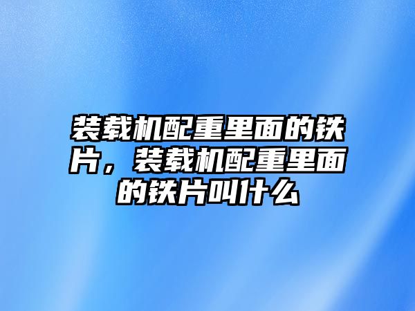 裝載機(jī)配重里面的鐵片，裝載機(jī)配重里面的鐵片叫什么