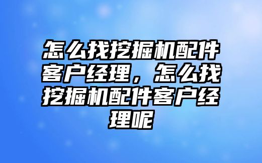 怎么找挖掘機(jī)配件客戶經(jīng)理，怎么找挖掘機(jī)配件客戶經(jīng)理呢