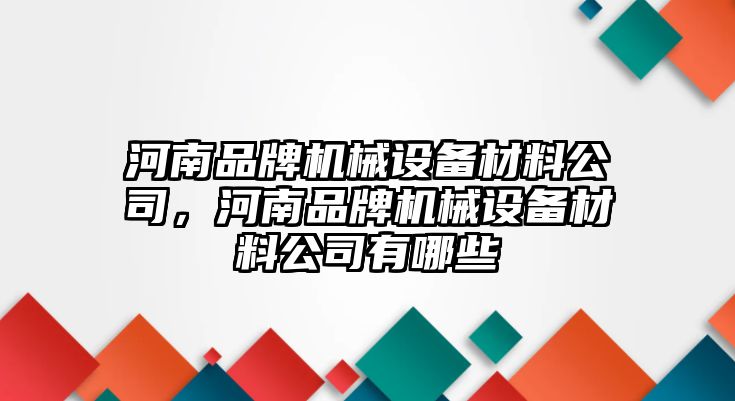 河南品牌機(jī)械設(shè)備材料公司，河南品牌機(jī)械設(shè)備材料公司有哪些