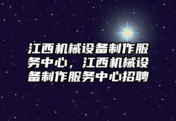 江西機械設(shè)備制作服務(wù)中心，江西機械設(shè)備制作服務(wù)中心招聘