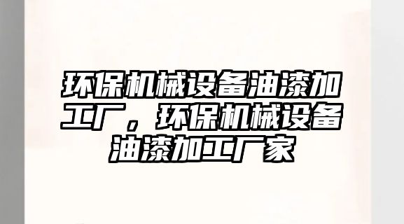 環(huán)保機械設備油漆加工廠，環(huán)保機械設備油漆加工廠家