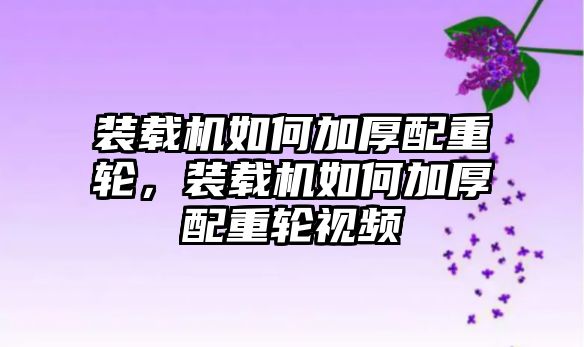 裝載機(jī)如何加厚配重輪，裝載機(jī)如何加厚配重輪視頻