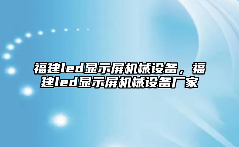 福建led顯示屏機械設(shè)備，福建led顯示屏機械設(shè)備廠家