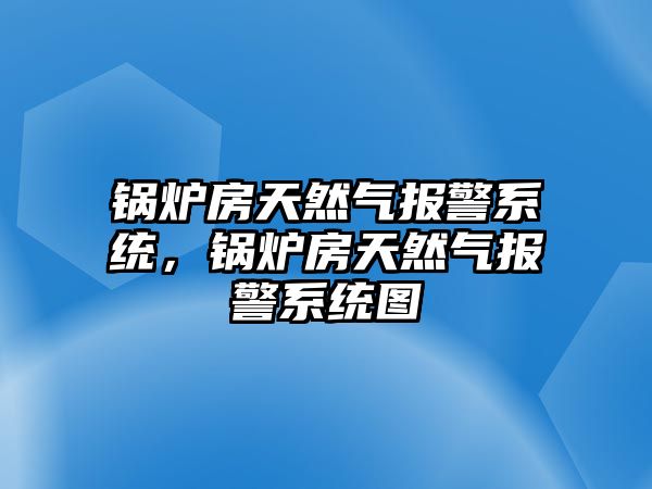 鍋爐房天然氣報警系統(tǒng)，鍋爐房天然氣報警系統(tǒng)圖