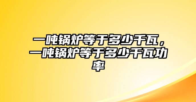 一噸鍋爐等于多少千瓦，一噸鍋爐等于多少千瓦功率