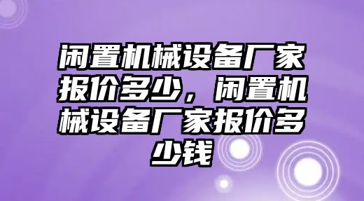 閑置機(jī)械設(shè)備廠家報價多少，閑置機(jī)械設(shè)備廠家報價多少錢