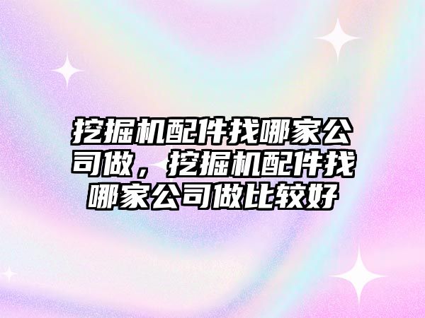 挖掘機(jī)配件找哪家公司做，挖掘機(jī)配件找哪家公司做比較好