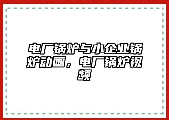 電廠鍋爐與小企業(yè)鍋爐動(dòng)畫(huà)，電廠鍋爐視頻