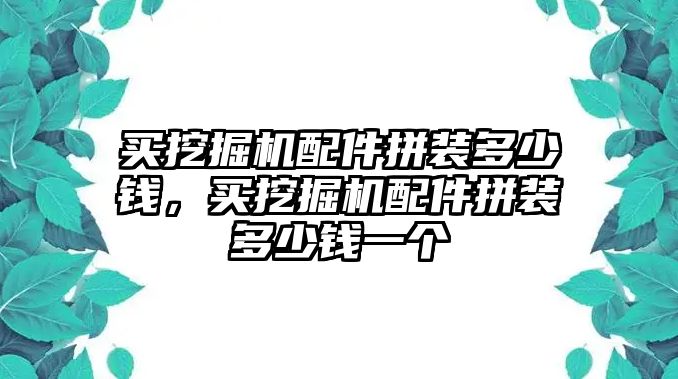 買挖掘機配件拼裝多少錢，買挖掘機配件拼裝多少錢一個