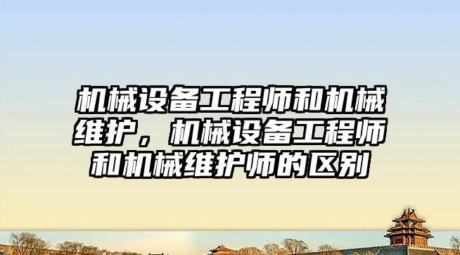 機械設(shè)備工程師和機械維護，機械設(shè)備工程師和機械維護師的區(qū)別