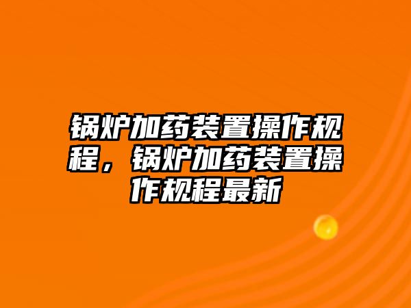 鍋爐加藥裝置操作規(guī)程，鍋爐加藥裝置操作規(guī)程最新