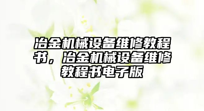 冶金機械設備維修教程書，冶金機械設備維修教程書電子版