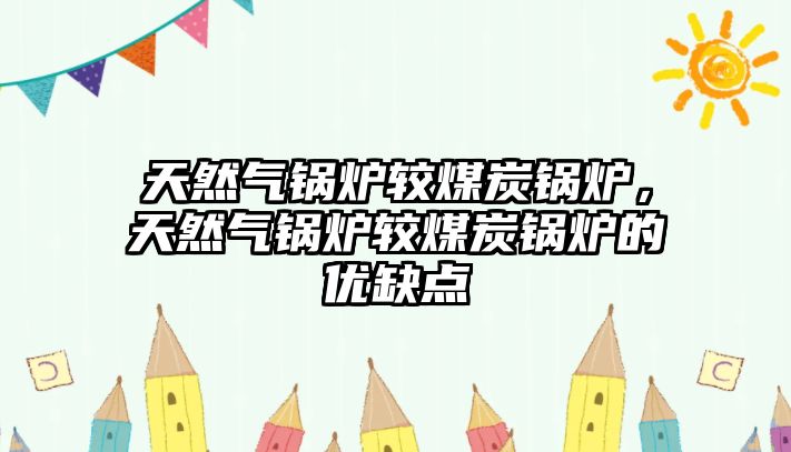 天然氣鍋爐較煤炭鍋爐，天然氣鍋爐較煤炭鍋爐的優(yōu)缺點