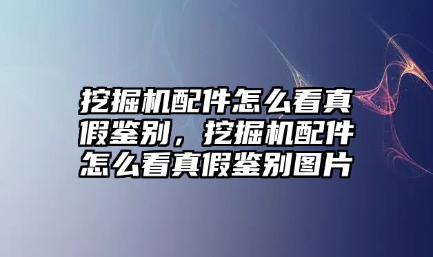 挖掘機(jī)配件怎么看真假鑒別，挖掘機(jī)配件怎么看真假鑒別圖片