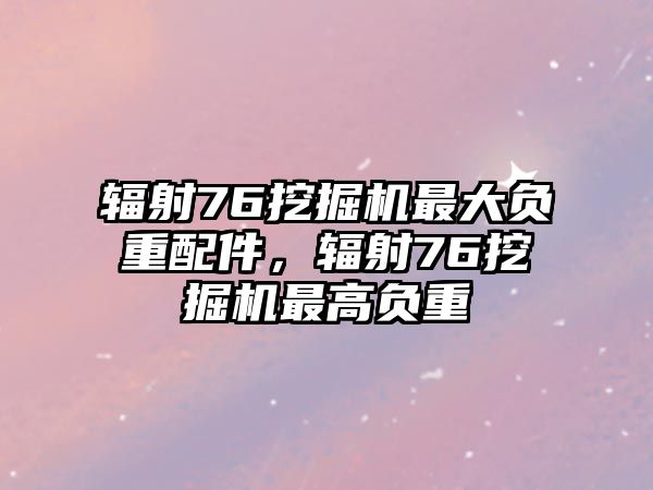 輻射76挖掘機(jī)最大負(fù)重配件，輻射76挖掘機(jī)最高負(fù)重