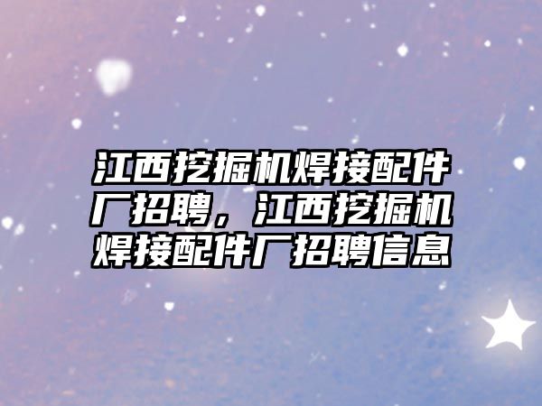 江西挖掘機焊接配件廠招聘，江西挖掘機焊接配件廠招聘信息