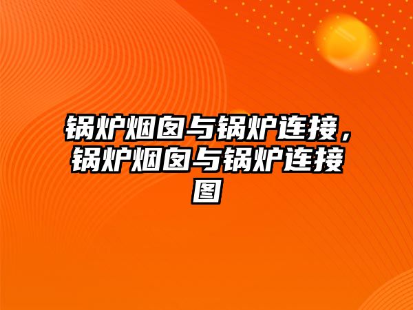 鍋爐煙囪與鍋爐連接，鍋爐煙囪與鍋爐連接圖