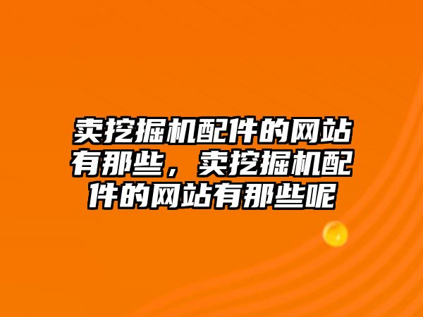 賣挖掘機配件的網站有那些，賣挖掘機配件的網站有那些呢