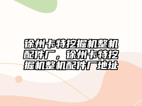 徐州卡特挖掘機整機配件廠，徐州卡特挖掘機整機配件廠地址