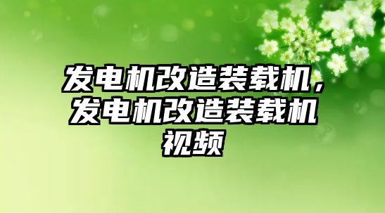 發(fā)電機改造裝載機，發(fā)電機改造裝載機視頻