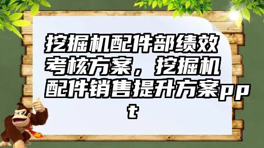 挖掘機配件部績效考核方案，挖掘機配件銷售提升方案ppt