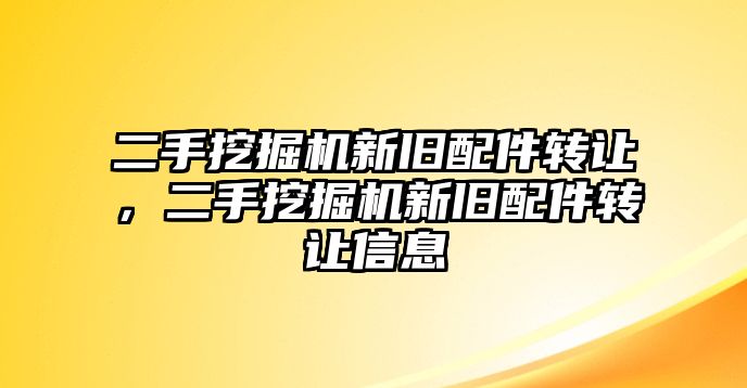 二手挖掘機新舊配件轉(zhuǎn)讓，二手挖掘機新舊配件轉(zhuǎn)讓信息