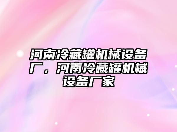 河南冷藏罐機(jī)械設(shè)備廠，河南冷藏罐機(jī)械設(shè)備廠家