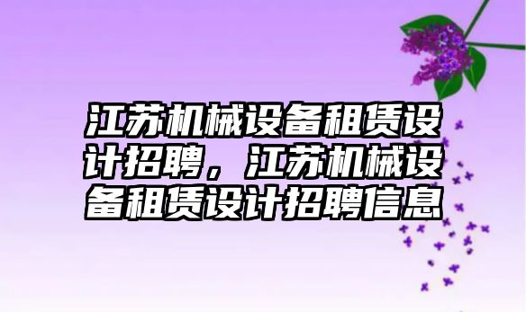 江蘇機械設(shè)備租賃設(shè)計招聘，江蘇機械設(shè)備租賃設(shè)計招聘信息