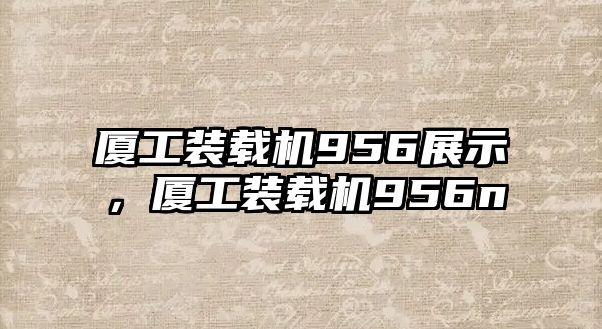 廈工裝載機956展示，廈工裝載機956n