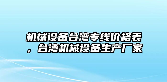 機(jī)械設(shè)備臺(tái)灣專線價(jià)格表，臺(tái)灣機(jī)械設(shè)備生產(chǎn)廠家