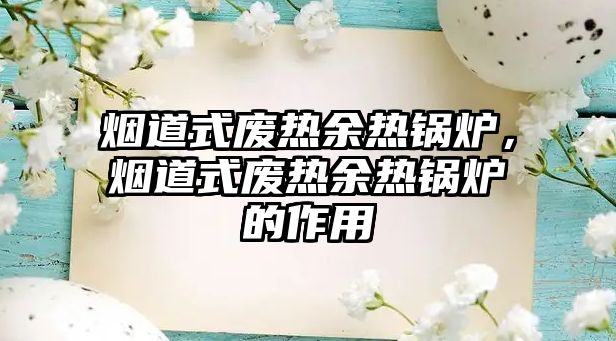 煙道式廢熱余熱鍋爐，煙道式廢熱余熱鍋爐的作用