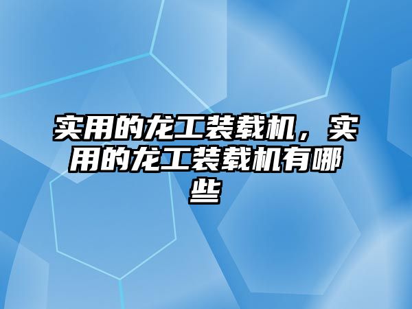 實用的龍工裝載機，實用的龍工裝載機有哪些