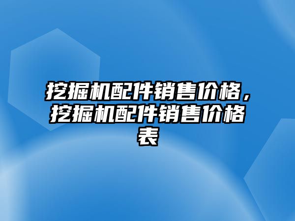 挖掘機配件銷售價格，挖掘機配件銷售價格表