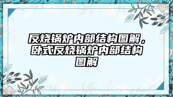 反燒鍋爐內(nèi)部結(jié)構(gòu)圖解，臥式反燒鍋爐內(nèi)部結(jié)構(gòu)圖解