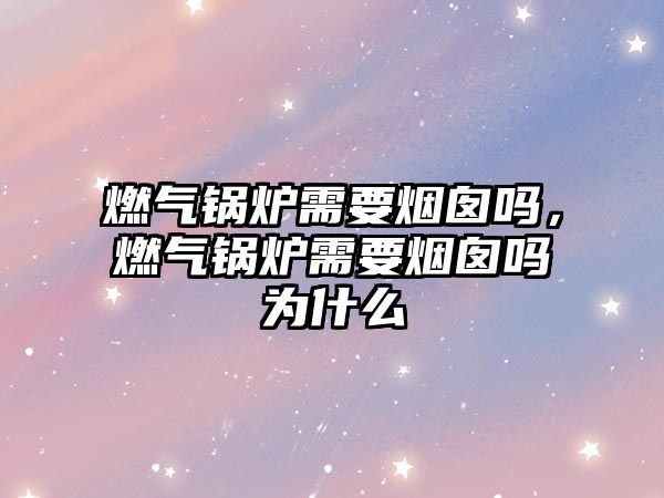 燃?xì)忮仩t需要煙囪嗎，燃?xì)忮仩t需要煙囪嗎為什么