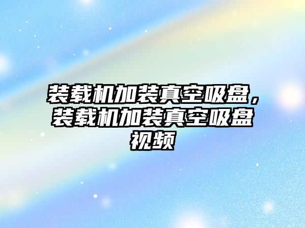 裝載機加裝真空吸盤，裝載機加裝真空吸盤視頻