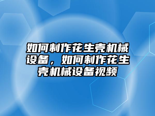 如何制作花生殼機(jī)械設(shè)備，如何制作花生殼機(jī)械設(shè)備視頻