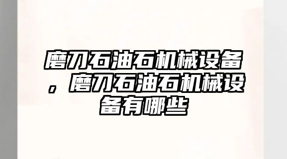 磨刀石油石機(jī)械設(shè)備，磨刀石油石機(jī)械設(shè)備有哪些