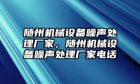 隨州機械設(shè)備噪聲處理廠家，隨州機械設(shè)備噪聲處理廠家電話