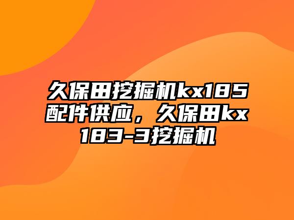 久保田挖掘機kx185配件供應(yīng)，久保田kx183-3挖掘機