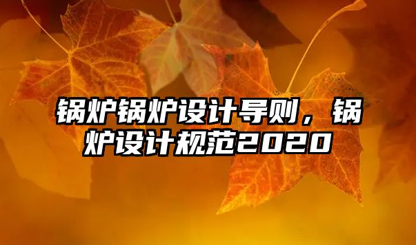 鍋爐鍋爐設(shè)計(jì)導(dǎo)則，鍋爐設(shè)計(jì)規(guī)范2020