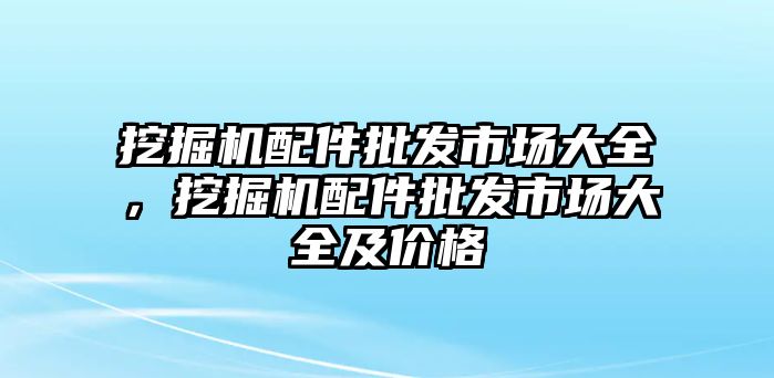 挖掘機(jī)配件批發(fā)市場大全，挖掘機(jī)配件批發(fā)市場大全及價格