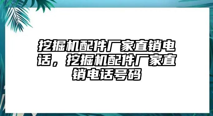 挖掘機(jī)配件廠家直銷電話，挖掘機(jī)配件廠家直銷電話號碼